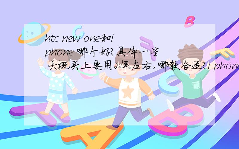 htc new one和i phone 哪个好?具体一些.大概买上要用2年左右,哪款合适?i phone 5