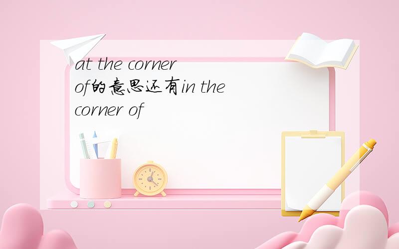 at the corner of的意思还有in the corner of