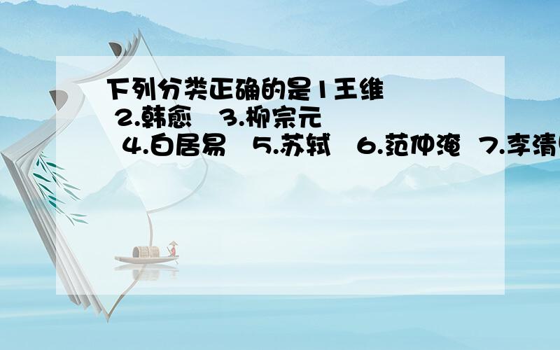 下列分类正确的是1王维    2.韩愈   3.柳宗元   4.白居易   5.苏轼   6.范仲淹  7.李清照      8.李白a.123  458  67b.23148   567c.123  548  67d.23  1458  67