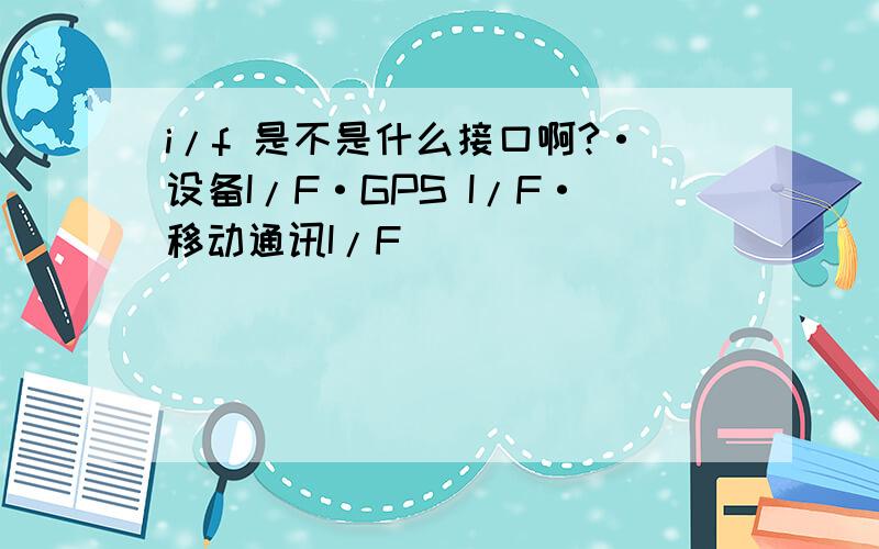 i/f 是不是什么接口啊?·设备I/F·GPS I/F·移动通讯I/F