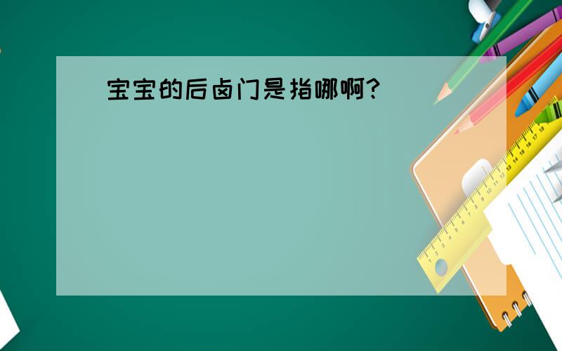 宝宝的后卤门是指哪啊?