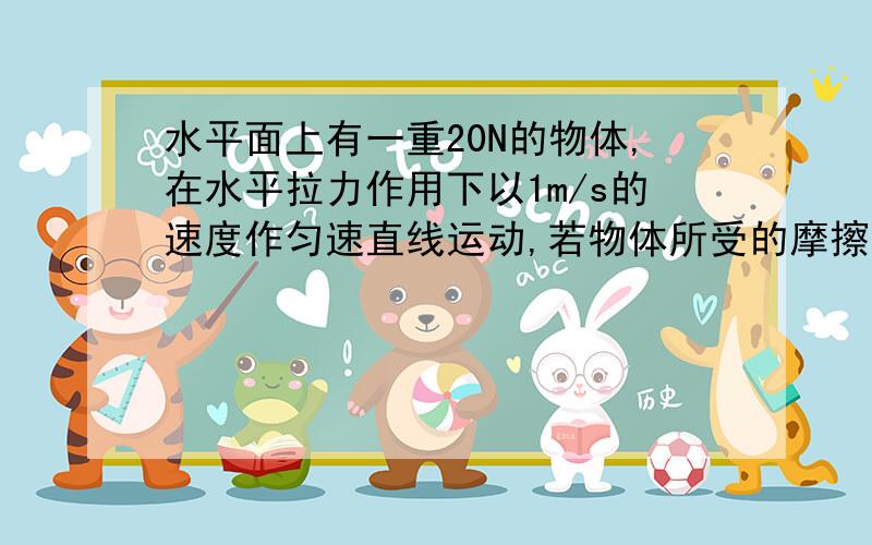 水平面上有一重20N的物体,在水平拉力作用下以1m/s的速度作匀速直线运动,若物体所受的摩擦力为5N,则拉力作塔式起重机在匀速担起质量为5*10三次方的货物是动率为