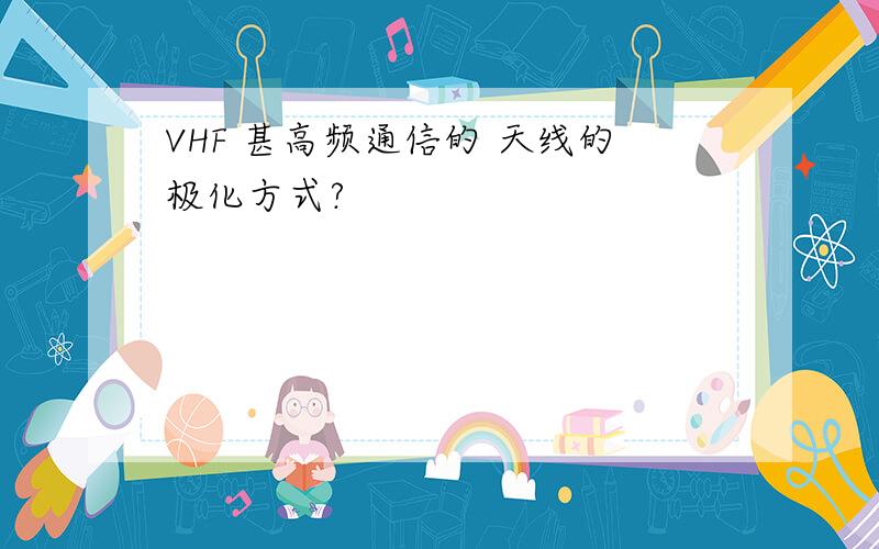 VHF 甚高频通信的 天线的极化方式?