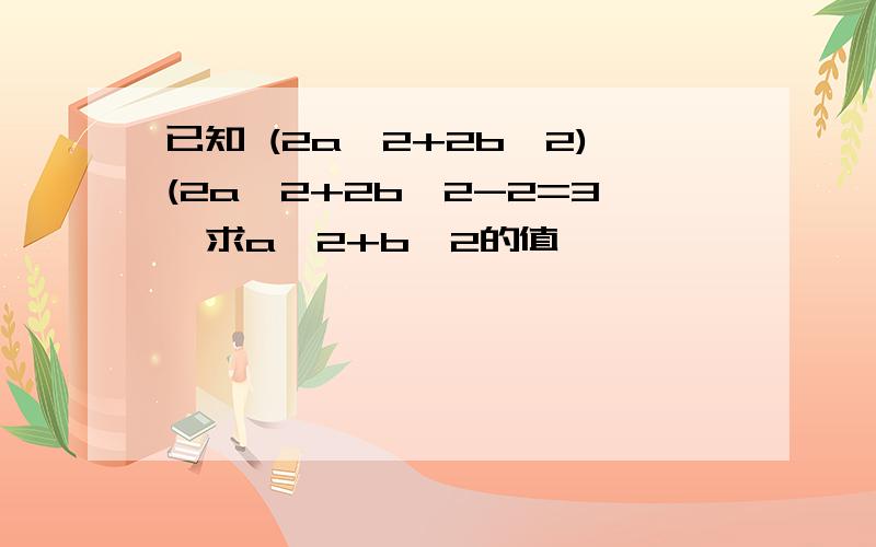 已知 (2a^2+2b^2)(2a^2+2b^2-2=3,求a^2+b^2的值