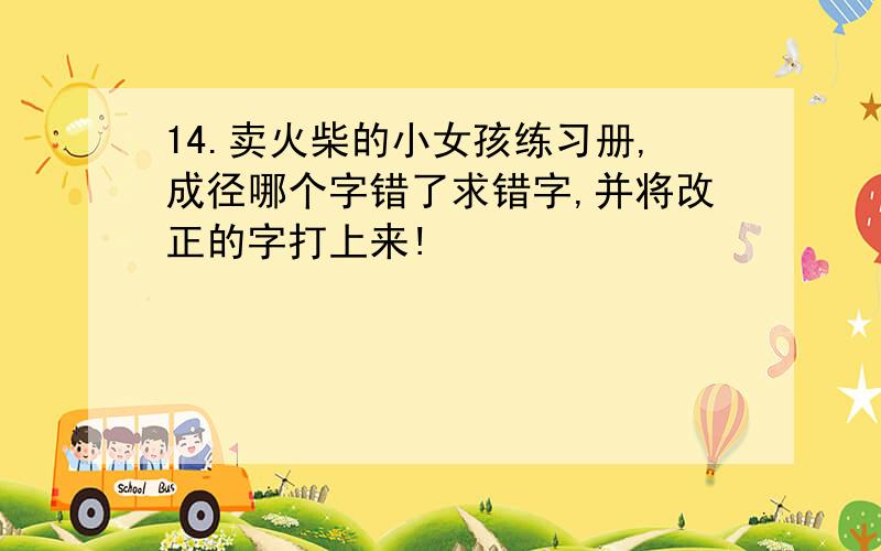 14.卖火柴的小女孩练习册,成径哪个字错了求错字,并将改正的字打上来!