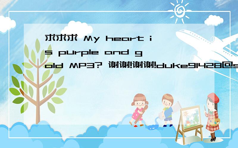 求求求 My heart is purple and gold MP3? 谢谢!谢谢!duke91428@sina.com