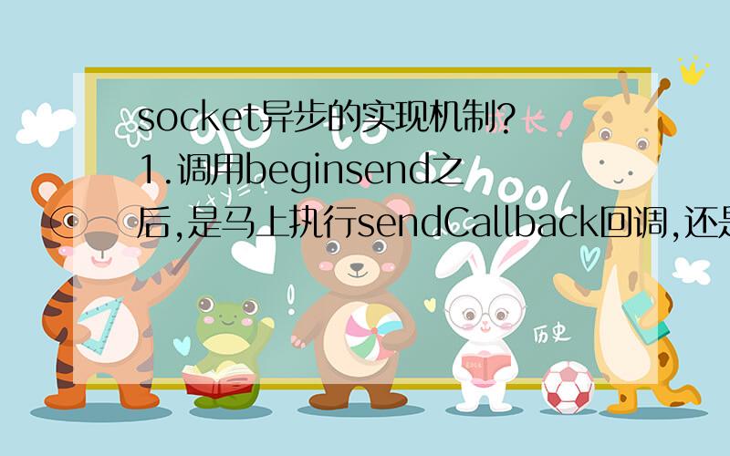 socket异步的实现机制?1.调用beginsend之后,是马上执行sendCallback回调,还是发送完成了执行?2.调用beginReceive()之后,一收到数据就执行ReceiveCallback回调,还是缓冲区满了时,还是收到数据缓冲区未满超