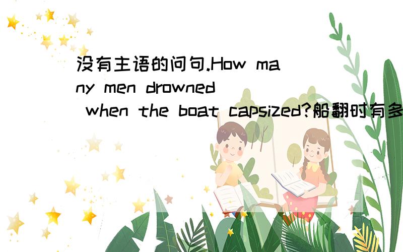 没有主语的问句.How many men drowned when the boat capsized?船翻时有多少人淹死了?词霸上看见的句子.men是主语?它是否是对主语提问?它和疑问词+助动词+加主语的问句有什么不同?