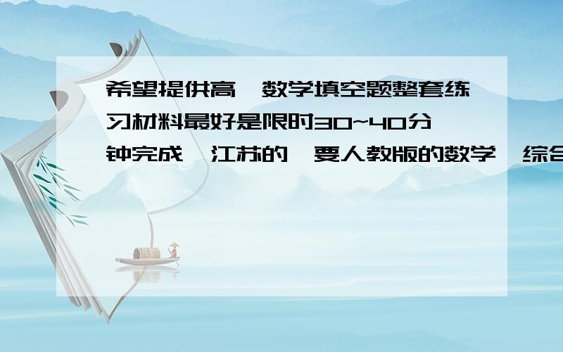 希望提供高一数学填空题整套练习材料最好是限时30~40分钟完成,江苏的,要人教版的数学,综合类,要高一整个学年的