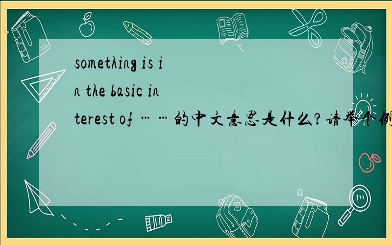 something is in the basic interest of ……的中文意思是什么?请举个例句,