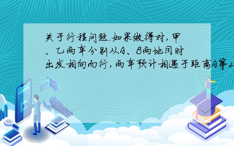 关于行程问题.如果做得对,甲、乙两车分别从A、B两地同时出发相向而行,两车预计相遇于距离A第270千米的C处.如果乙车把速度提高20%,那么相遇地点就会在距离C处30千米的D处.那么A、B两地之间