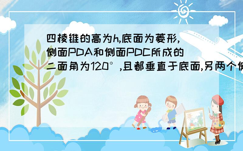 四棱锥的高为h,底面为菱形,侧面PDA和侧面PDC所成的二面角为120°,且都垂直于底面,另两个侧面与底面所成的角都等于60°,求此棱锥的全面积.