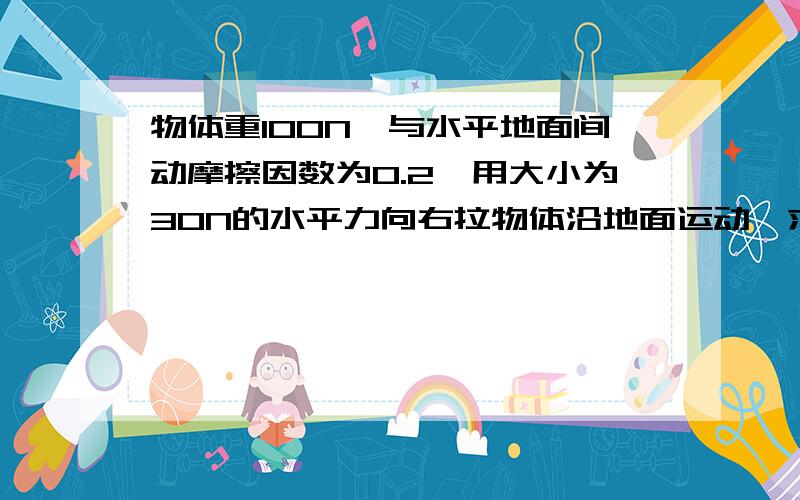 物体重100N,与水平地面间动摩擦因数为0.2,用大小为30N的水平力向右拉物体沿地面运动,求地面对物体的总作用力（合力）和物体所受合外力