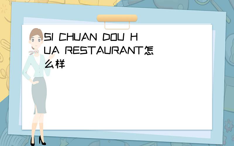 SI CHUAN DOU HUA RESTAURANT怎么样