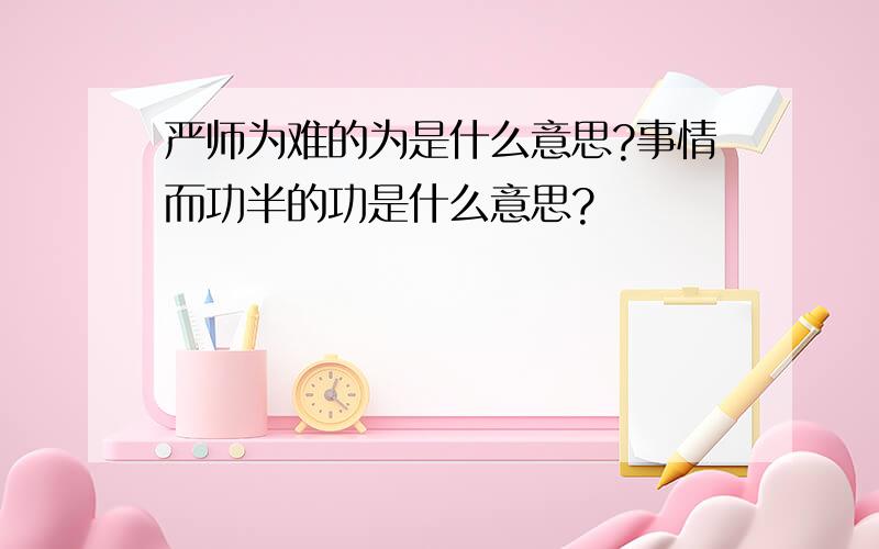 严师为难的为是什么意思?事情而功半的功是什么意思?