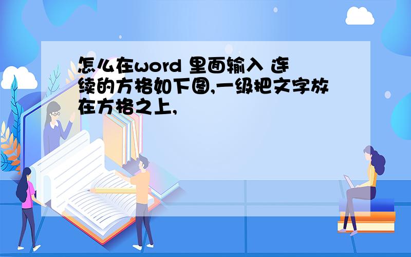 怎么在word 里面输入 连续的方格如下图,一级把文字放在方格之上,