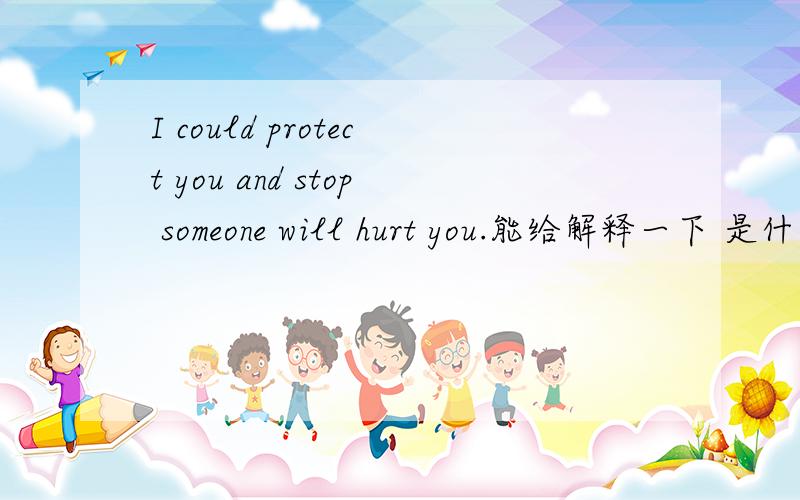 I could protect you and stop someone will hurt you.能给解释一下 是什么意思吗?