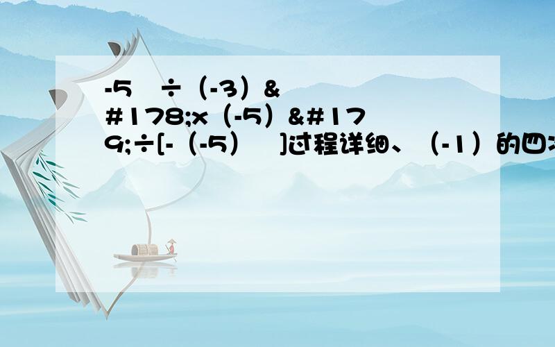 -5²÷（-3）²x（-5）³÷[-（-5）²]过程详细、（-1）的四次方x[4又3分之2÷（-4）+（-1又4分之1）x（-0.4）]÷（-3分之1）?