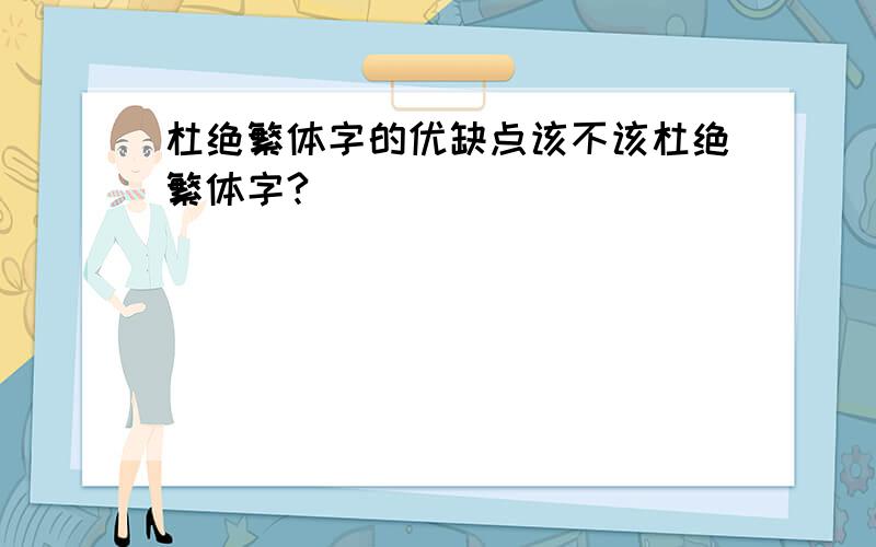 杜绝繁体字的优缺点该不该杜绝繁体字?