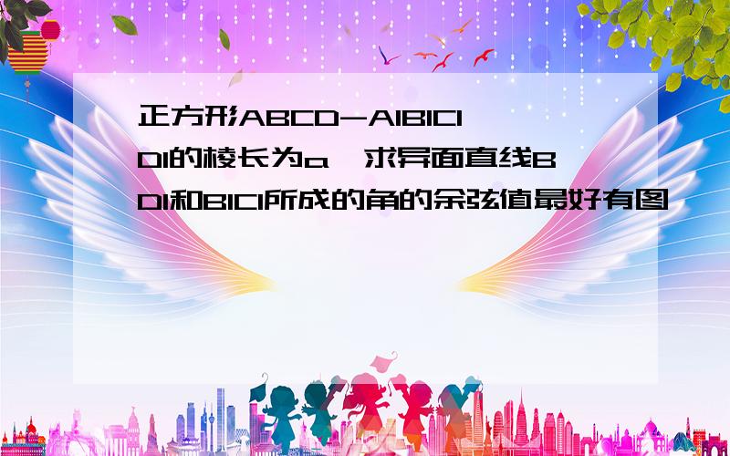 正方形ABCD-A1B1C1D1的棱长为a,求异面直线BD1和B1C1所成的角的余弦值最好有图