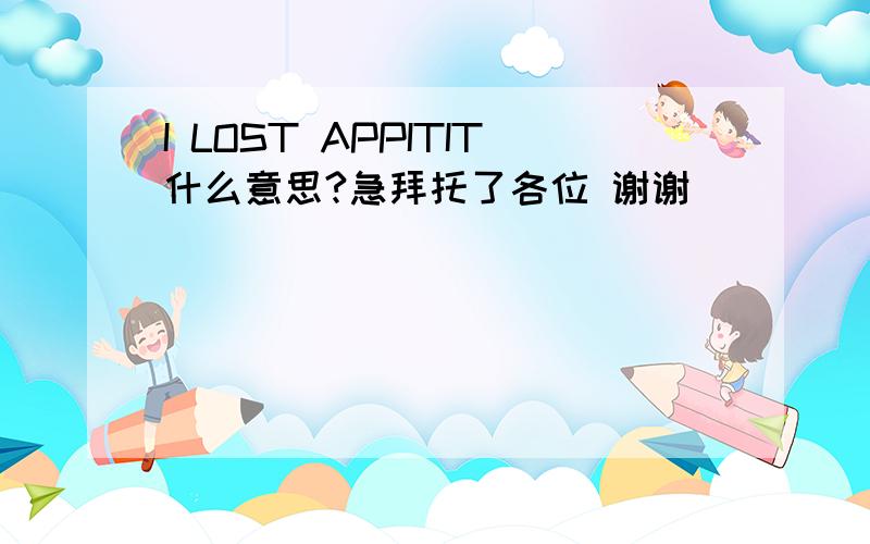 I LOST APPITIT什么意思?急拜托了各位 谢谢