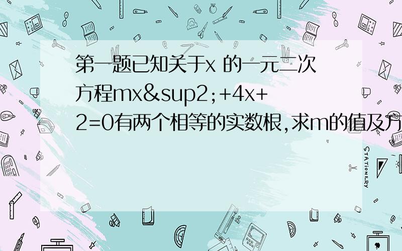 第一题已知关于x 的一元二次方程mx²+4x+2=0有两个相等的实数根,求m的值及方程的根第二题已知关于x 的方程（2a-1）x²-8x+6=0无实数根,求a的最小整数值