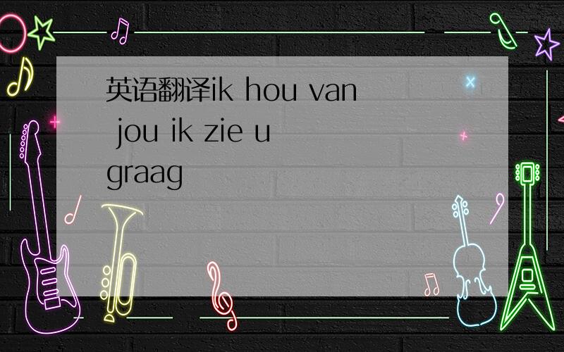 英语翻译ik hou van jou ik zie u graag