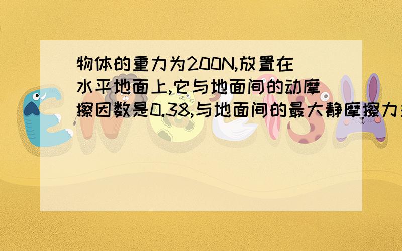 物体的重力为200N,放置在水平地面上,它与地面间的动摩擦因数是0.38,与地面间的最大静摩擦力是80N.求（1）用50N、水平方向的力推物体,地面对物体的摩擦力是多少?（2）至少用多大的水平力,