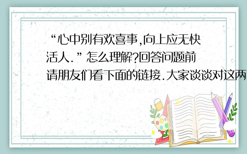 “心中别有欢喜事,向上应无快活人.”怎么理解?回答问题前请朋友们看下面的链接.大家谈谈对这两句话的理解吧!