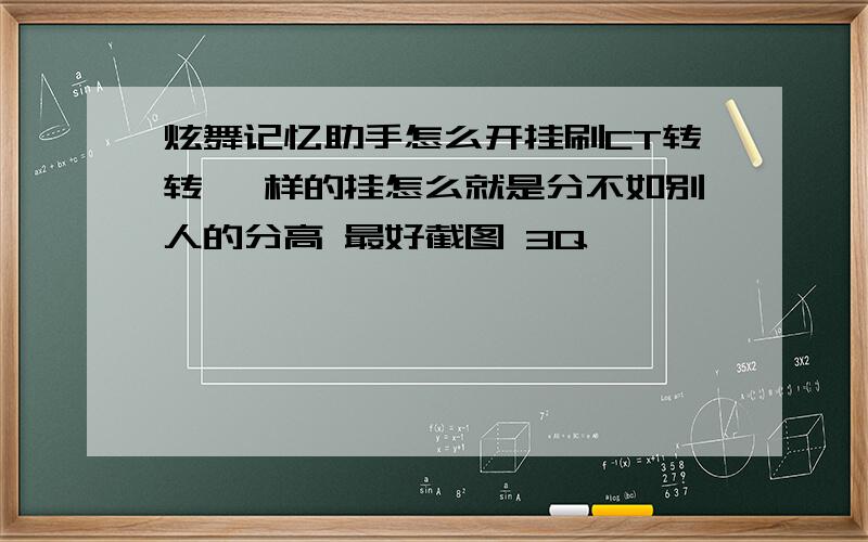 炫舞记忆助手怎么开挂刷CT转转 一样的挂怎么就是分不如别人的分高 最好截图 3Q