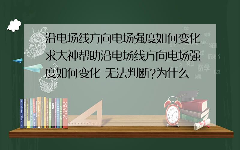 沿电场线方向电场强度如何变化求大神帮助沿电场线方向电场强度如何变化 无法判断?为什么