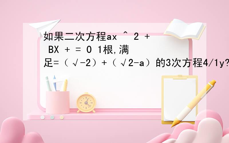 如果二次方程ax ^ 2 + BX + = 0 1根,满足=（√-2）+（√2-a）的3次方程4/1y?英= 0的根