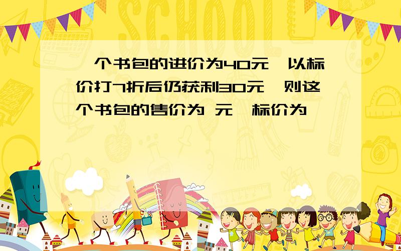 一个书包的进价为40元,以标价打7折后仍获利30元,则这个书包的售价为 元,标价为