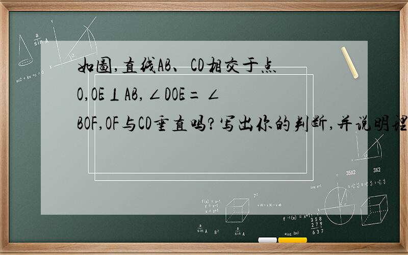 如图,直线AB、CD相交于点O,OE⊥AB,∠DOE=∠BOF,OF与CD垂直吗?写出你的判断,并说明理由