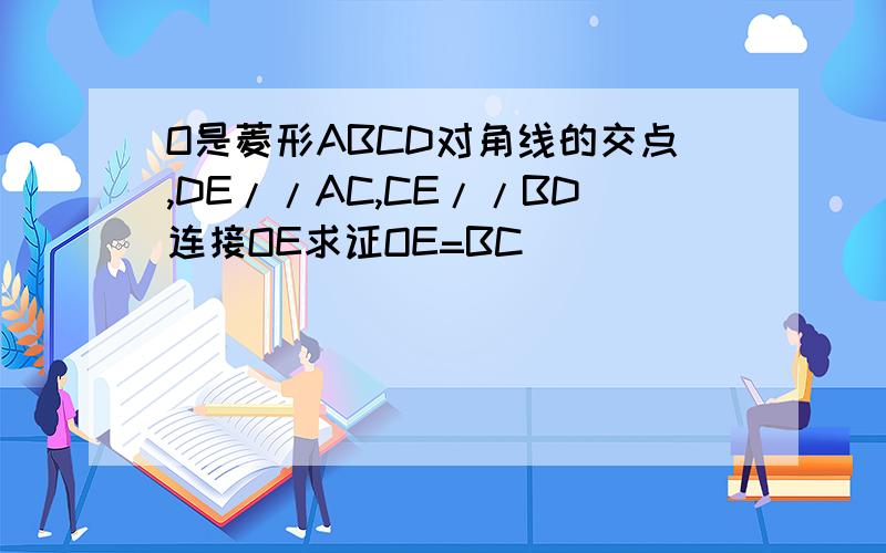 O是菱形ABCD对角线的交点,DE//AC,CE//BD连接OE求证OE=BC