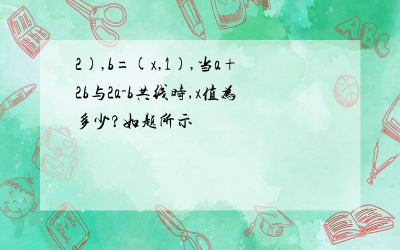 2),b=(x,1),当a+2b与2a-b共线时,x值为多少?如题所示