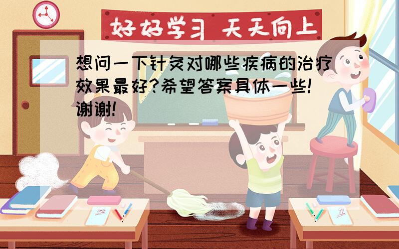 想问一下针灸对哪些疾病的治疗效果最好?希望答案具体一些!谢谢!