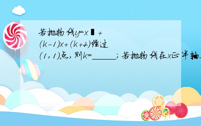 若抛物线y=x²+（k-1）x+（k+2）经过（1,1）点,则k=_____；若抛物线在x正半轴上,则k=________