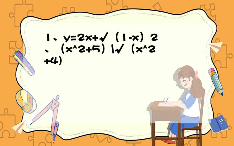 1、y=2x+√（1-x）2、（x^2+5）\√（x^2+4)