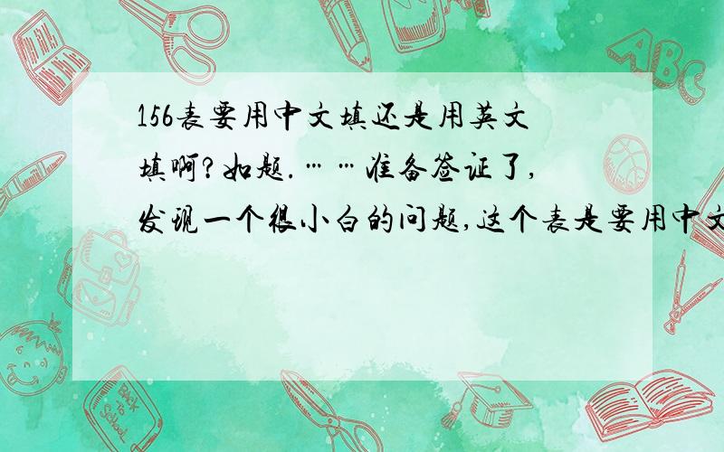 156表要用中文填还是用英文填啊?如题.……准备签证了,发现一个很小白的问题,这个表是要用中文填还是英文填啊……每一项都必须填上么?比如传真号,要是没有怎么办啊……填我爸妈单位的