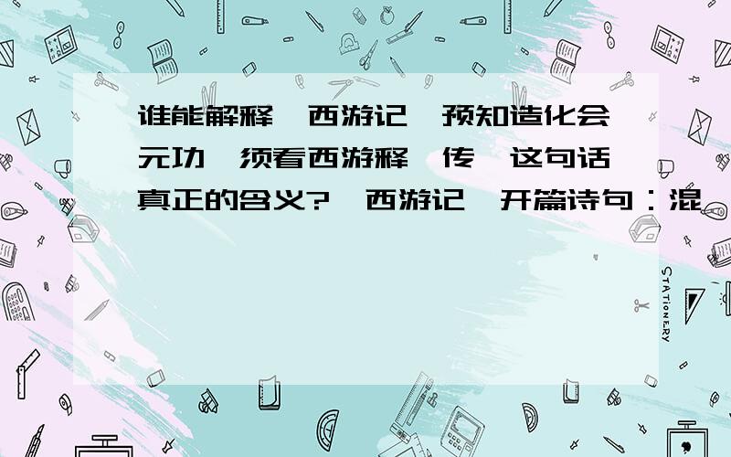 谁能解释《西游记》预知造化会元功,须看西游释厄传,这句话真正的含义?《西游记》开篇诗句：混沌未分天地乱,渺渺茫茫无人见,自从盘古破鸿蒙,开辟从兹清浊辨,覆载群生仰至人,发明万物