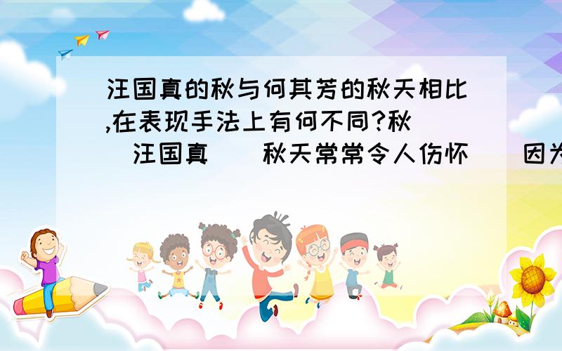 汪国真的秋与何其芳的秋天相比,在表现手法上有何不同?秋　　汪国真　　秋天常常令人伤怀　　因为那里有一份生命的无奈　　萧瑟更加重了这种气氛　　思潮不由在落叶中徘徊　　自古