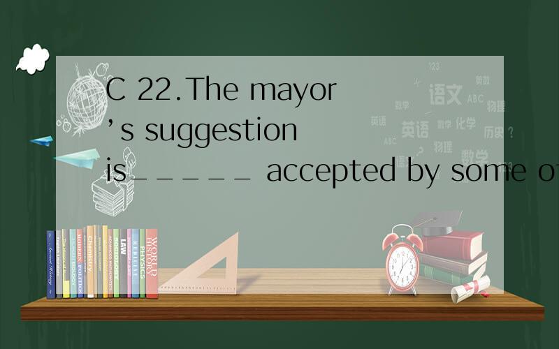 C 22.The mayor’s suggestion is_____ accepted by some of the citizens in this city.A.merely B.sincerely C.hardly D.almost