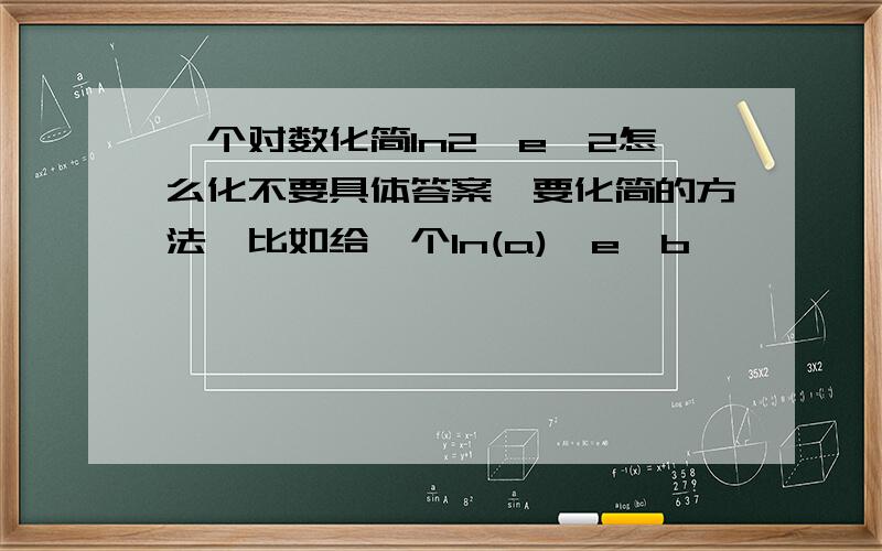 一个对数化简ln2*e^2怎么化不要具体答案,要化简的方法,比如给一个ln(a)*e^b,            a,b为任意数化为什么；alnb之类的形式 急哦