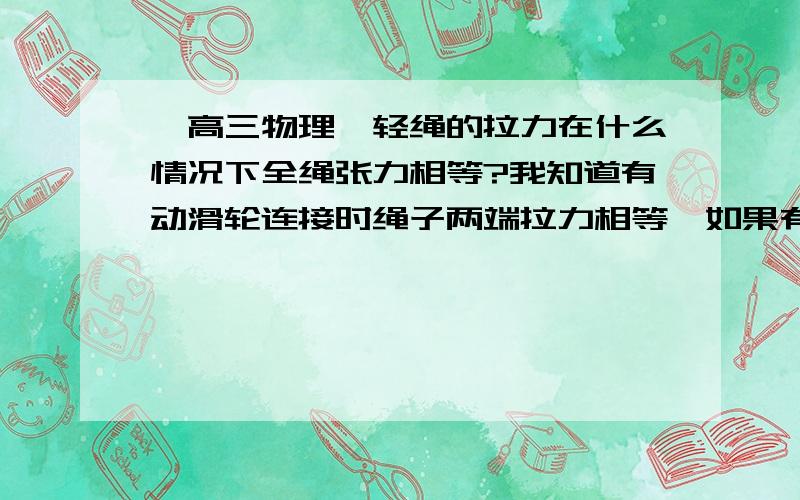 【高三物理】轻绳的拉力在什么情况下全绳张力相等?我知道有动滑轮连接时绳子两端拉力相等,如果有杆顶着时张力就不相同了（见下图）,所以是不是只要有力直接作用在绳子上,张力就不是