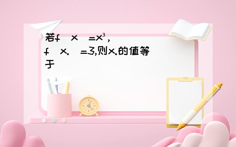 若f(x)=x³,f(x.)=3,则x.的值等于