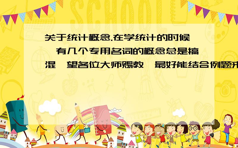 关于统计概念.在学统计的时候,有几个专用名词的概念总是搞混,望各位大师赐教,最好能结合例题来分析：总体,个体,样本,样本容量的定义