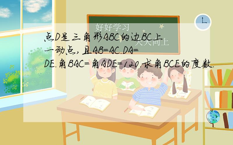 点D是三角形ABC的边BC上一动点,且AB=AC.DA=DE.角BAC=角ADE=120.求角BCE的度数.