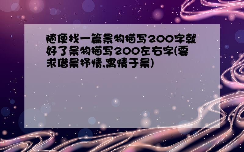 随便找一篇景物描写200字就好了景物描写200左右字(要求借景抒情,寓情于景)