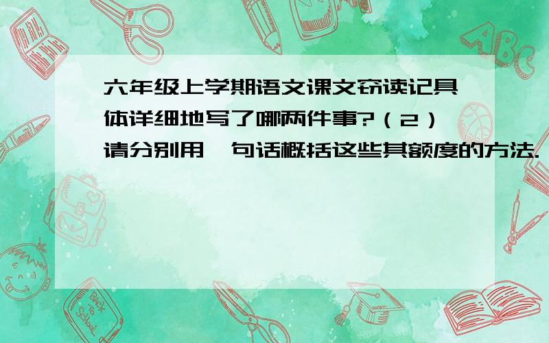 六年级上学期语文课文窃读记具体详细地写了哪两件事?（2）请分别用一句话概括这些其额度的方法.